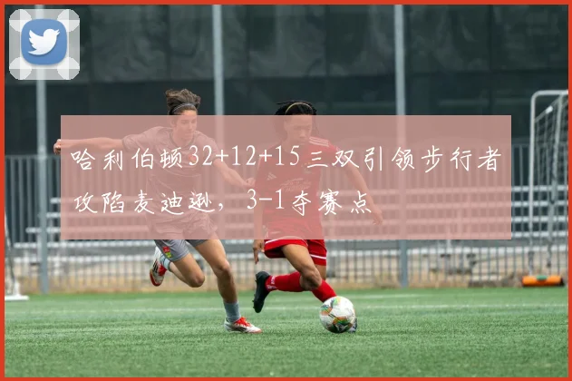 哈利伯顿32+12+15三双引领步行者攻陷麦迪逊，3-1夺赛点