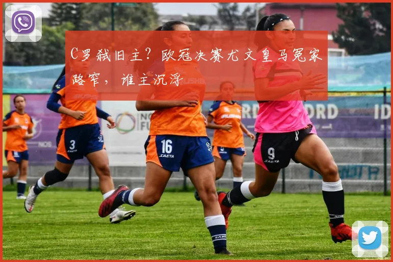 C罗弑旧主？欧冠决赛尤文皇马冤家路窄，谁主沉浮