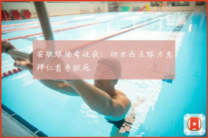 安联球场奇迹夜:切尔西点球力克拜仁首夺欧冠