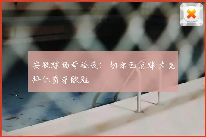 安联球场奇迹夜:切尔西点球力克拜仁首夺欧冠
