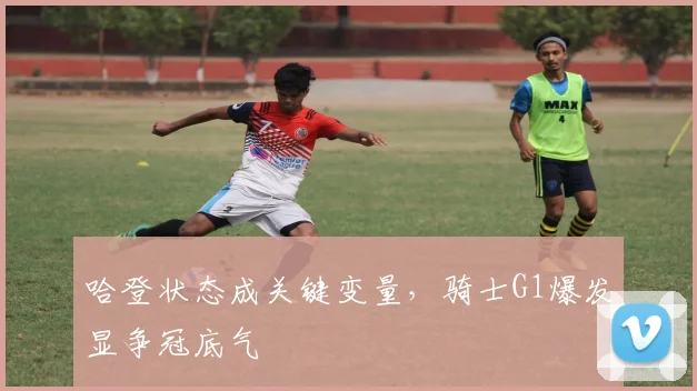哈登状态成关键变量，骑士G1爆发显争冠底气