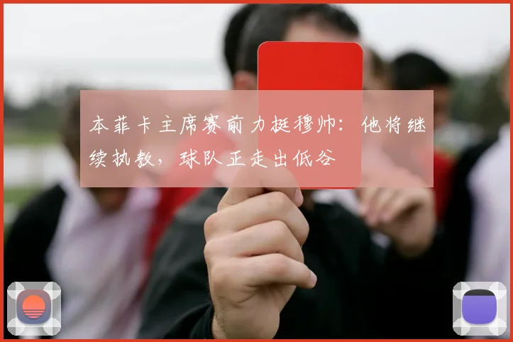 本菲卡主席赛前力挺穆帅：他将继续执教，球队正走出低谷
