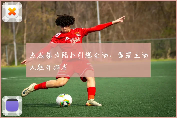 杰威暴力隔扣引爆全场，雷霆主场大胜开拓者