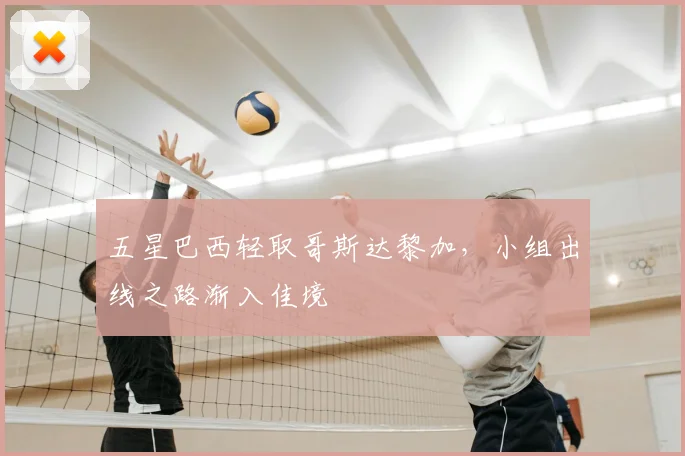 五星巴西轻取哥斯达黎加，小组出线之路渐入佳境