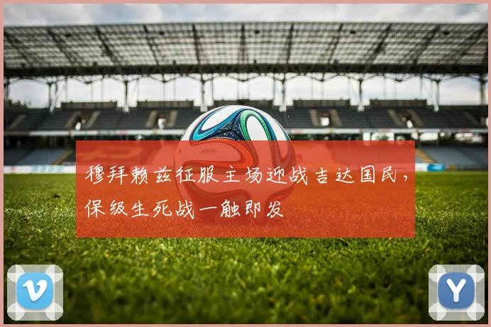穆拜赖兹征服主场迎战吉达国民，保级生死战一触即发