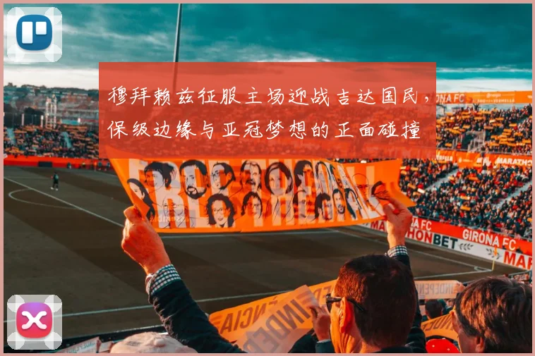 穆拜赖兹征服主场迎战吉达国民，保级边缘与亚冠梦想的正面碰撞