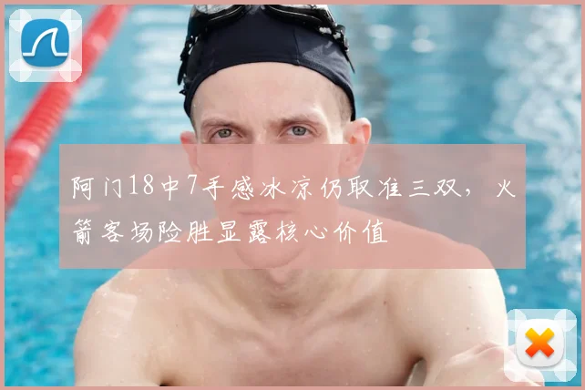 阿门18中7手感冰凉仍取准三双，火箭客场险胜显露核心价值