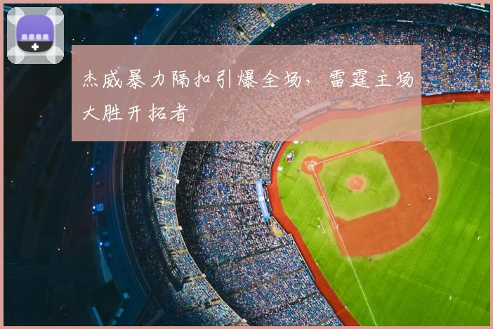 杰威暴力隔扣引爆全场，雷霆主场大胜开拓者