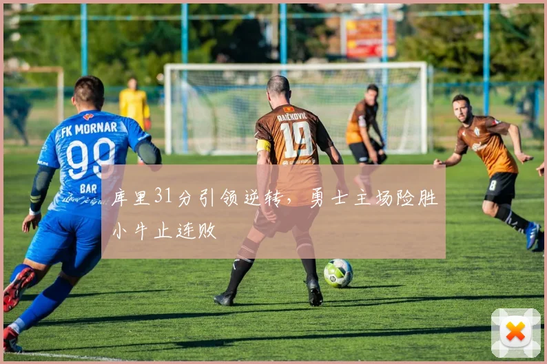 库里31分引领逆转，勇士主场险胜小牛止连败